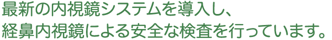 最新の内視鏡システムを導入し、経鼻内視鏡による安全な検査を行っています。