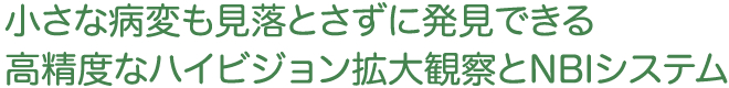 小さな病変も見落とさずに発見できる高精度なハイビジョン拡大観察とNBIシステム